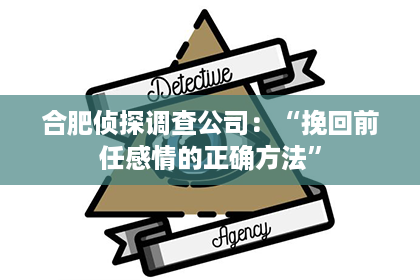 合肥侦探调查公司：“挽回前任感情的正确方法”