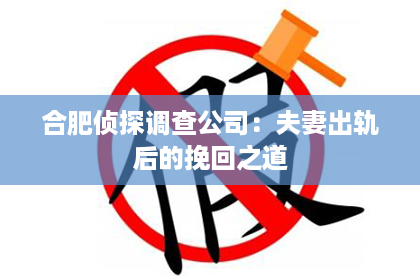 合肥侦探调查公司：夫妻出轨后的挽回之道