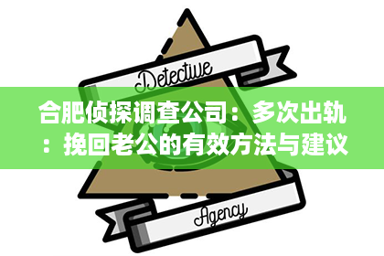 合肥侦探调查公司：多次出轨：挽回老公的有效方法与建议