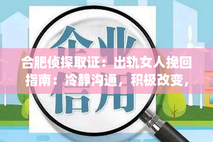 合肥侦探取证：出轨女人挽回指南：冷静沟通，积极改变，接受现实