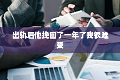 出轨后他挽回了一年了我很难受