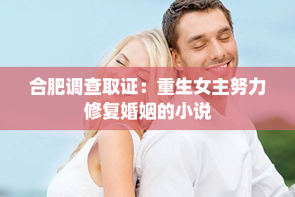 合肥调查取证：重生女主努力修复婚姻的小说