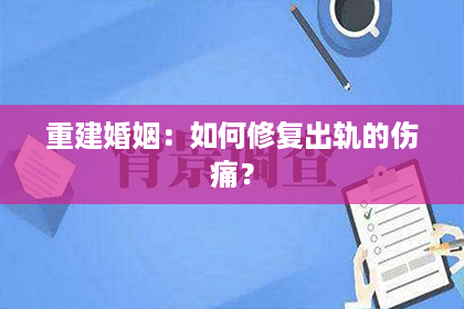 重建婚姻：如何修复出轨的伤痛？