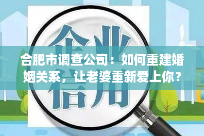 合肥市调查公司：如何重建婚姻关系，让老婆重新爱上你？