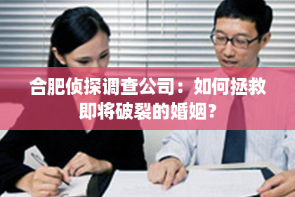 合肥侦探调查公司：如何拯救即将破裂的婚姻？