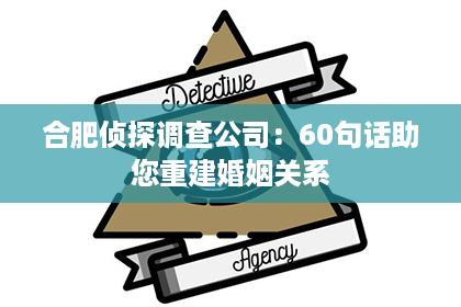 合肥侦探调查公司：60句话助您重建婚姻关系