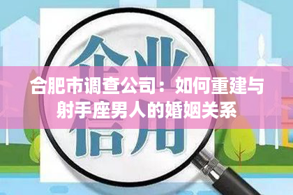 合肥市调查公司：如何重建与射手座男人的婚姻关系