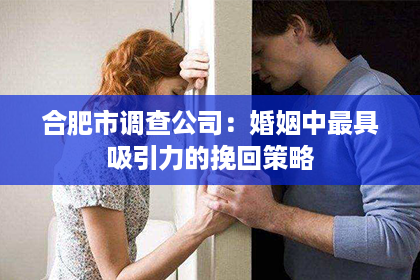 合肥市调查公司：婚姻中最具吸引力的挽回策略