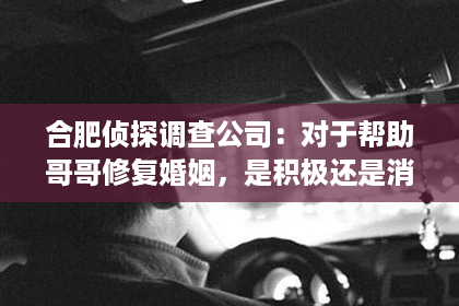 合肥侦探调查公司：对于帮助哥哥修复婚姻，是积极还是消极的？