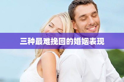 三种最难挽回的婚姻表现