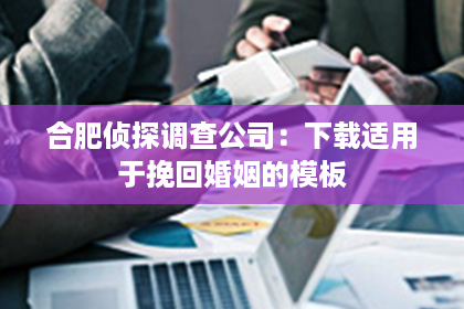 合肥侦探调查公司：下载适用于挽回婚姻的模板