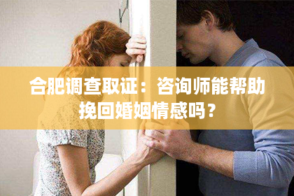 合肥调查取证：咨询师能帮助挽回婚姻情感吗？