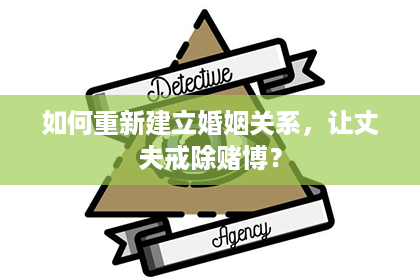 如何重新建立婚姻关系，让丈夫戒除赌博？