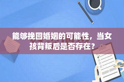 能够挽回婚姻的可能性，当女孩背叛后是否存在？