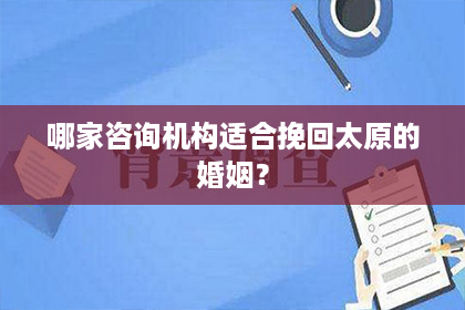 哪家咨询机构适合挽回太原的婚姻？