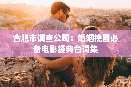 合肥市调查公司：婚姻挽回必备电影经典台词集