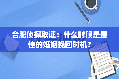 合肥侦探取证：什么时候是最佳的婚姻挽回时机？