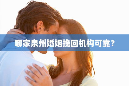 哪家泉州婚姻挽回机构可靠？