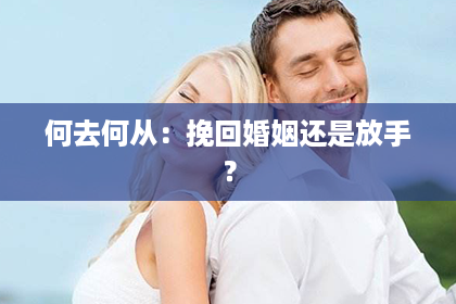 何去何从：挽回婚姻还是放手？