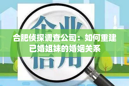 合肥侦探调查公司：如何重建已婚姐妹的婚姻关系