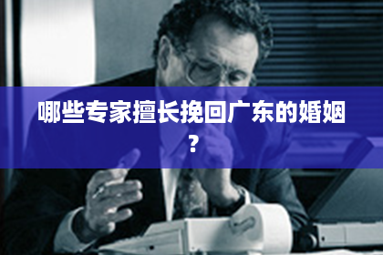 哪些专家擅长挽回广东的婚姻？