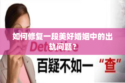 如何修复一段美好婚姻中的出轨问题？