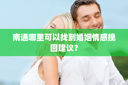 南通哪里可以找到婚姻情感挽回建议？