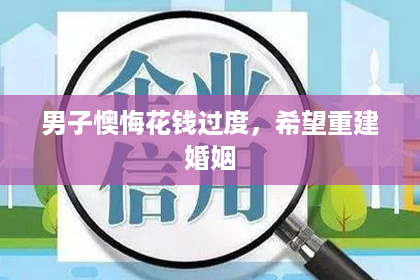 男子懊悔花钱过度，希望重建婚姻