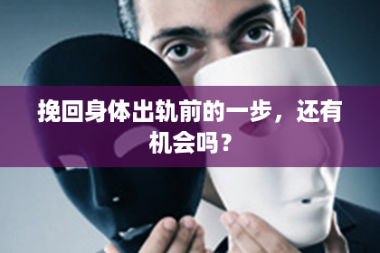 挽回身体出轨前的一步，还有机会吗？