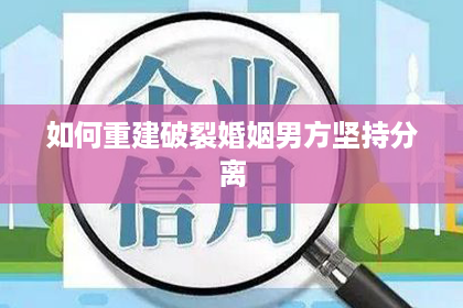 如何重建破裂婚姻男方坚持分离