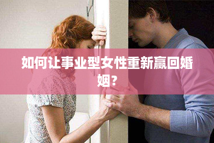 如何让事业型女性重新赢回婚姻？