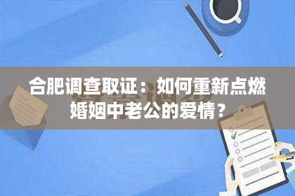 合肥调查取证：如何重新点燃婚姻中老公的爱情？