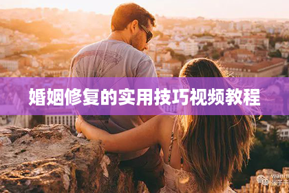 婚姻修复的实用技巧视频教程