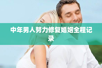 中年男人努力修复婚姻全程记录