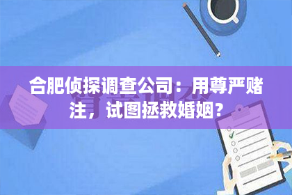 合肥侦探调查公司：用尊严赌注，试图拯救婚姻？