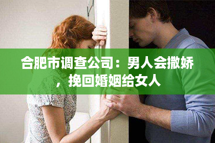 合肥市调查公司：男人会撒娇，挽回婚姻给女人