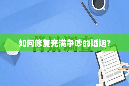 如何修复充满争吵的婚姻？