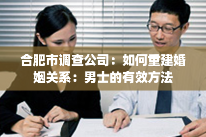 合肥市调查公司：如何重建婚姻关系：男士的有效方法