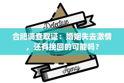 合肥调查取证：婚姻失去激情，还有挽回的可能吗？