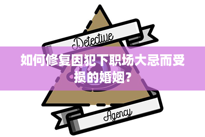 如何修复因犯下职场大忌而受损的婚姻？