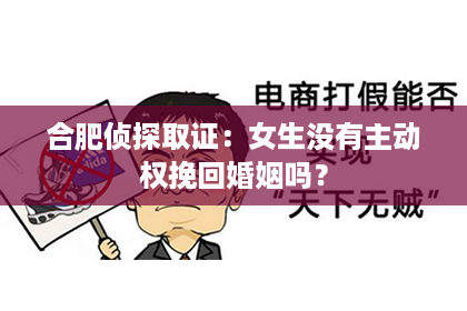 合肥侦探取证：女生没有主动权挽回婚姻吗？