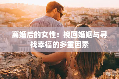 离婚后的女性：挽回婚姻与寻找幸福的多重因素