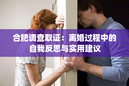 合肥调查取证：离婚过程中的自我反思与实用建议