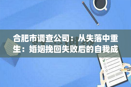 合肥市调查公司：从失落中重生：婚姻挽回失败后的自我成长之路