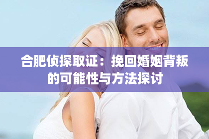 合肥侦探取证：挽回婚姻背叛的可能性与方法探讨