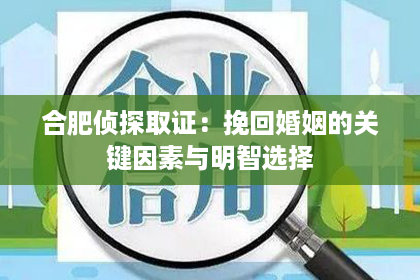 合肥侦探取证：挽回婚姻的关键因素与明智选择