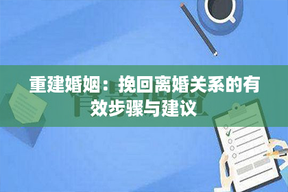 重建婚姻：挽回离婚关系的有效步骤与建议