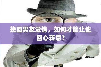 挽回男友爱情，如何才能让他回心转意？