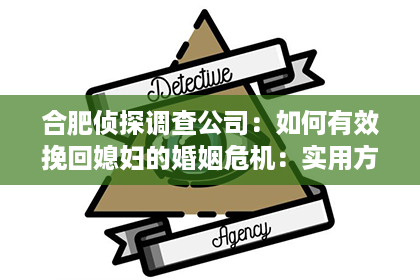 合肥侦探调查公司：如何有效挽回媳妇的婚姻危机：实用方法与技巧