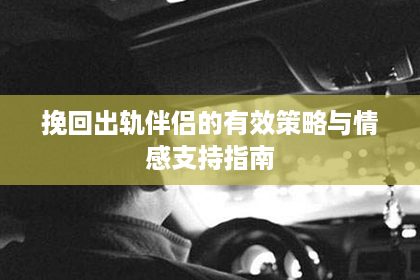 挽回出轨伴侣的有效策略与情感支持指南